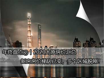 年終盤(pán)點(diǎn)②丨2020太原房?jī)r(jià)匯總，新房房?jī)r(jià)梯隊(duì)已變，多個(gè)區(qū)域脫剛！ 