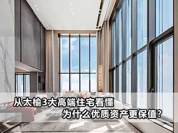 從太榆3大高端住宅看懂，為什么優(yōu)質資產(chǎn)更保值？ 